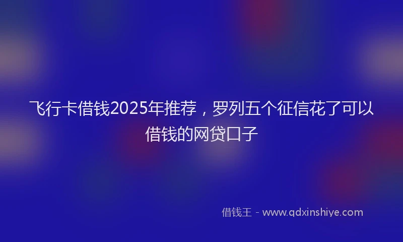 飞行卡借钱2025年推荐，罗列五个征信花了可以借钱的网贷口子
