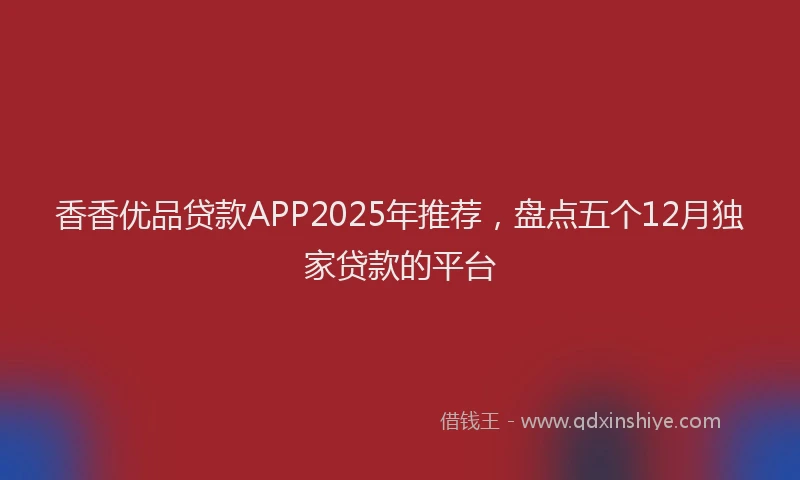 香香优品贷款APP2025年推荐，盘点五个12月独家贷款的平台