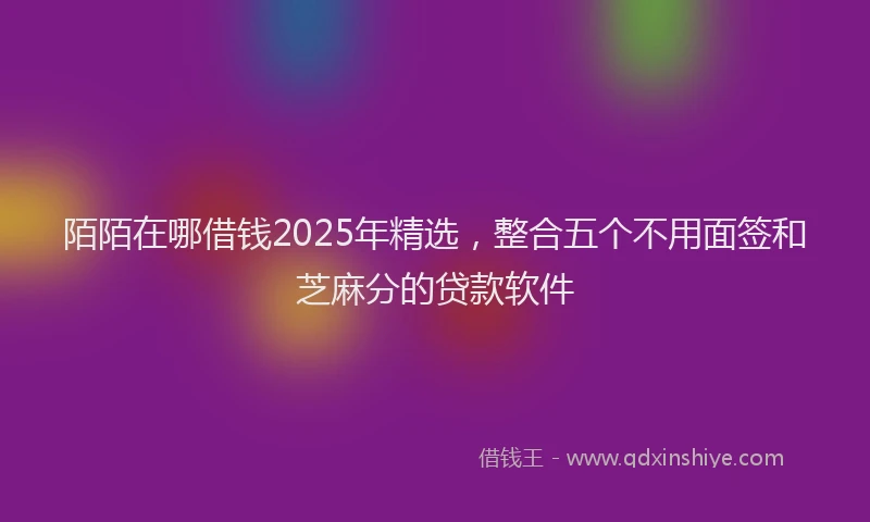 陌陌在哪借钱2025年精选，整合五个不用面签和芝麻分的贷款软件