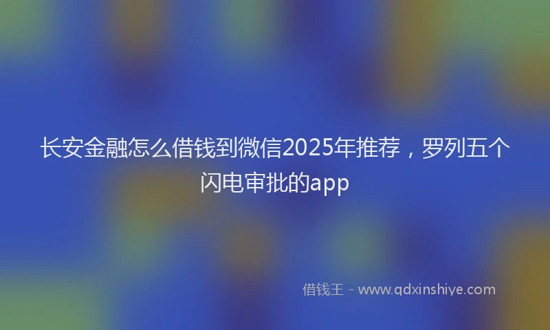 长安金融怎么借钱到微信2025年推荐，罗列五个闪电审批的app