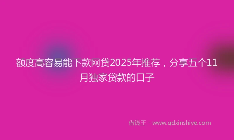 额度高容易能下款网贷2025年推荐，分享五个11月独家贷款的口子