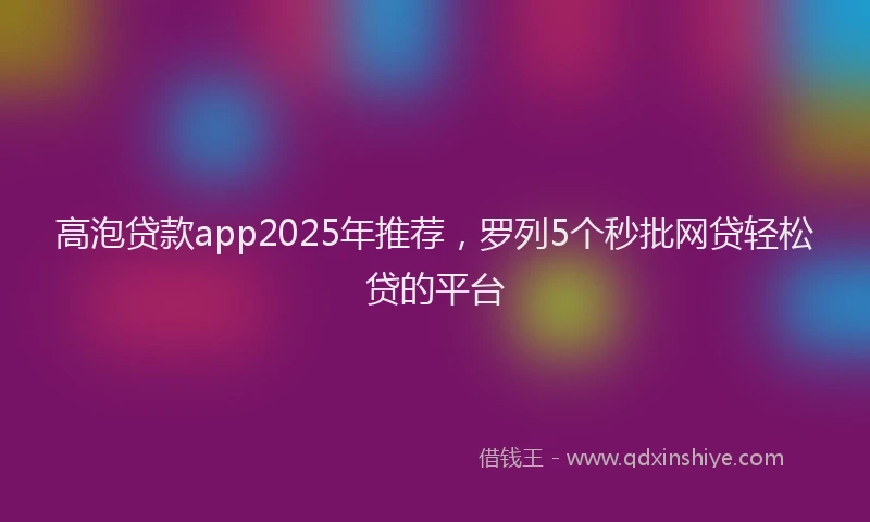 高泡贷款app2025年推荐，罗列5个秒批网贷轻松贷的平台