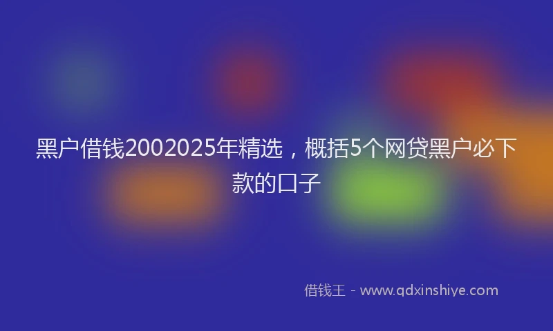 黑户借钱2002025年精选，概括5个网贷黑户必下款的口子