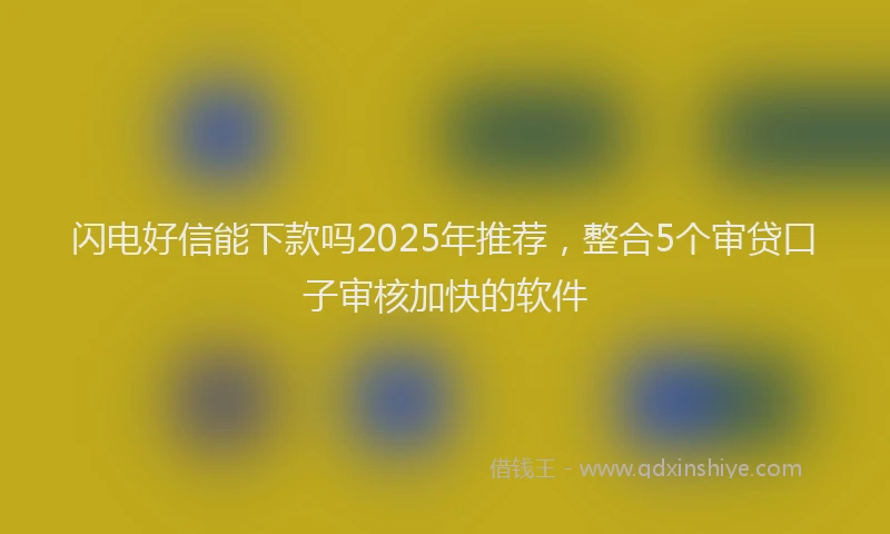 闪电好信能下款吗2025年推荐，整合5个审贷口子审核加快的软件