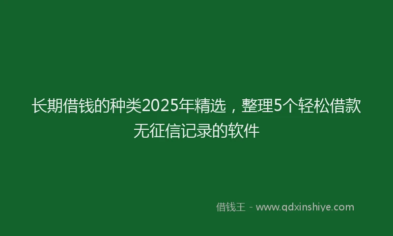 长期借钱的种类2025年精选，整理5个轻松借款无征信记录的软件
