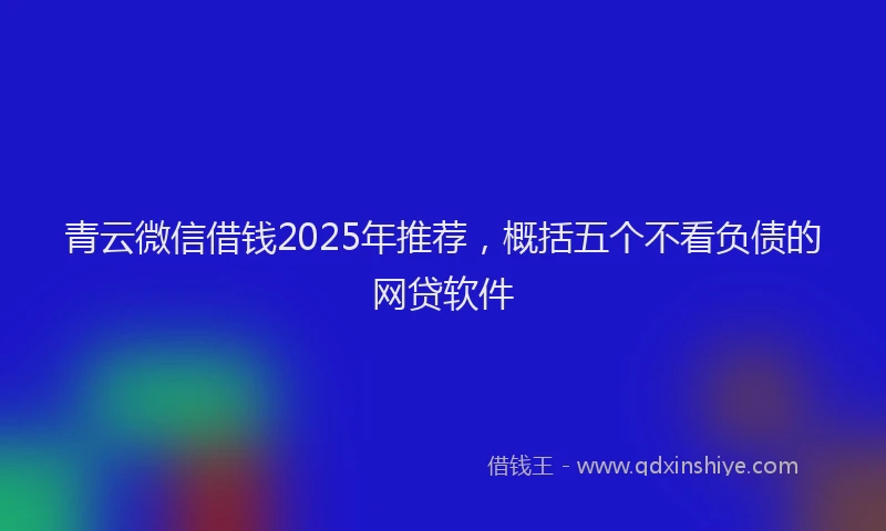 青云微信借钱2025年推荐，概括五个不看负债的网贷软件