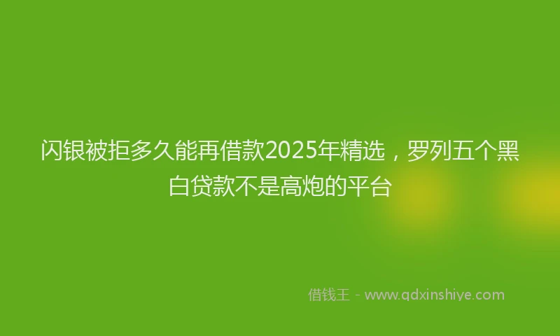 闪银被拒多久能再借款2025年精选，罗列五个黑白贷款不是高炮的平台
