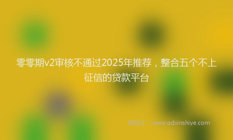 零零期v2审核不通过2025年推荐，整合五个不上征信的贷款平台