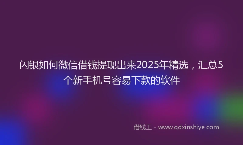 闪银如何微信借钱提现出来2025年精选，汇总5个新手机号容易下款的软件