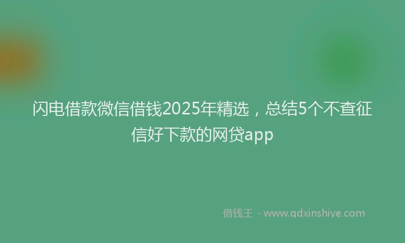 闪电借款微信借钱2025年精选，总结5个不查征信好下款的网贷app