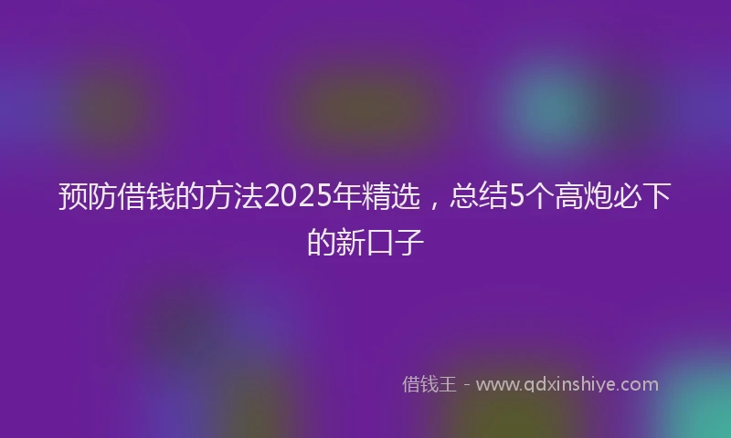 预防借钱的方法2025年精选，总结5个高炮必下的新口子