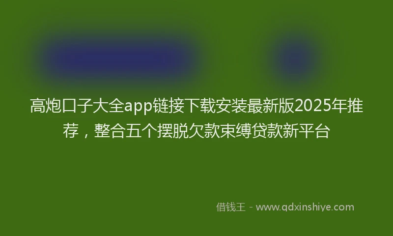 高炮口子大全app链接下载安装最新版2025年推荐，整合五个摆脱欠款束缚贷款新平台