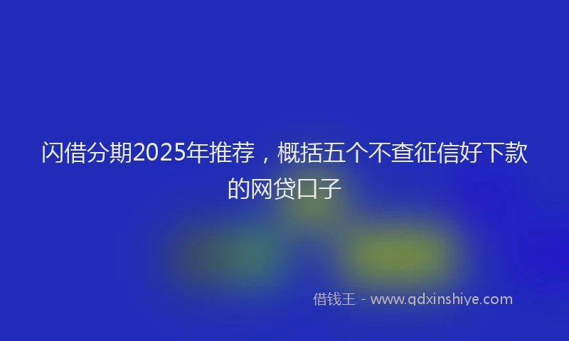 闪借分期2025年推荐，概括五个不查征信好下款的网贷口子