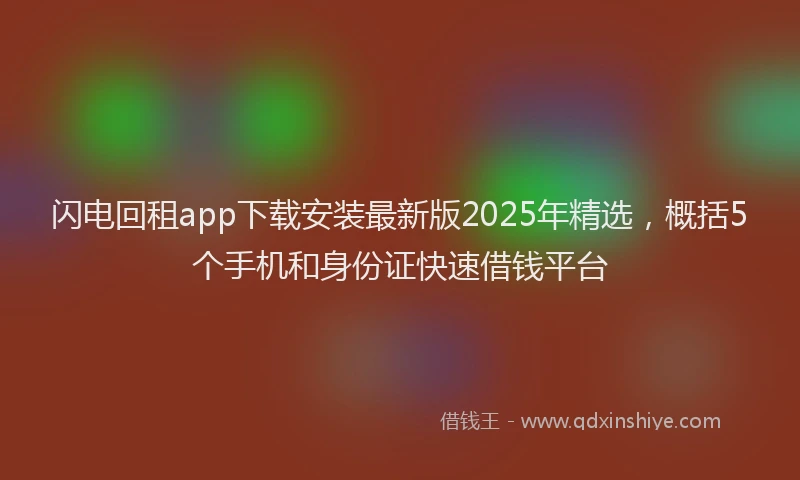 闪电回租app下载安装最新版2025年精选，概括5个手机和身份证快速借钱平台
