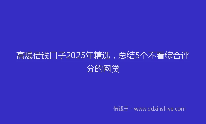 高爆借钱口子2025年精选，总结5个不看综合评分的网贷