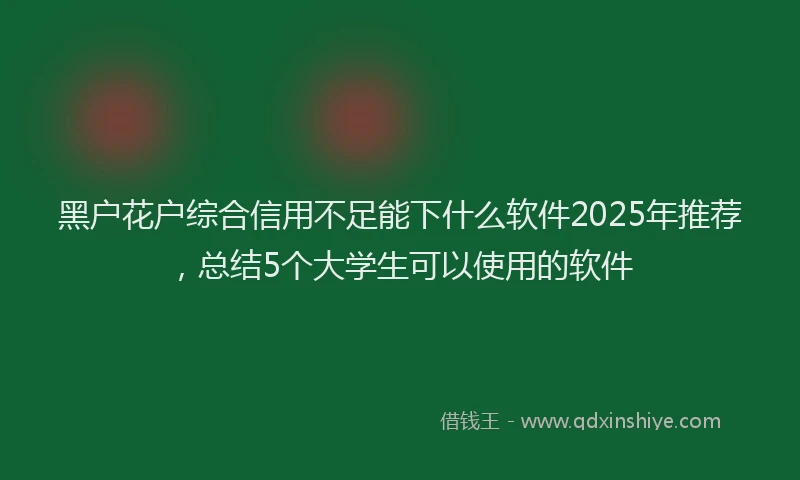 黑户花户综合信用不足能下什么软件2025年推荐，总结5个大学生可以使用的软件
