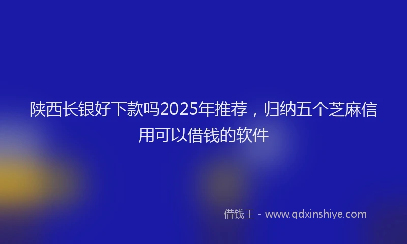 陕西长银好下款吗2025年推荐，归纳五个芝麻信用可以借钱的软件