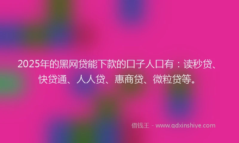 2025年的黑网贷能下款的口子人口有:读秒贷、快贷通、人人贷、惠商贷、微粒贷等。