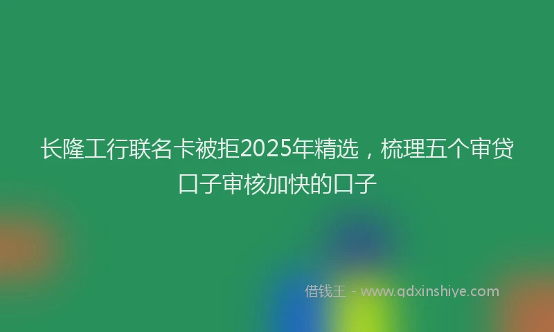 长隆工行联名卡被拒2025年精选，梳理五个审贷口子审核加快的口子