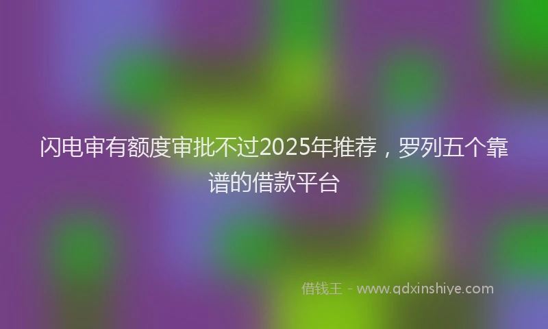 闪电审有额度审批不过2025年推荐，罗列五个靠谱的借款平台