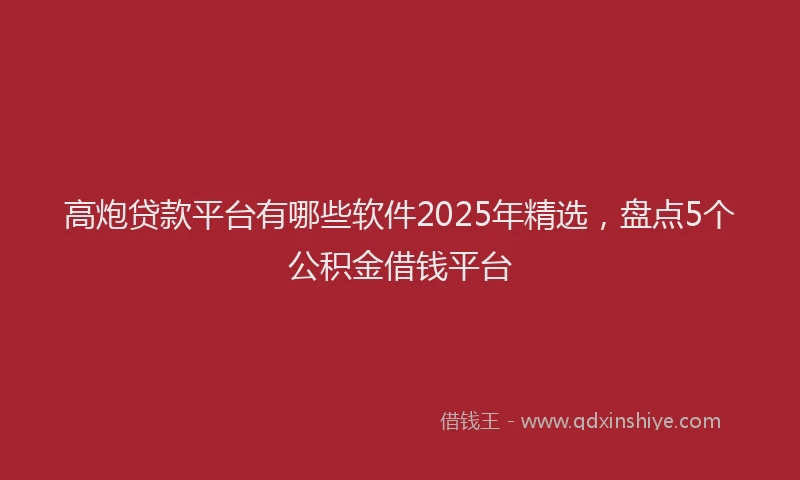 高炮贷款平台有哪些软件2025年精选，盘点5个公积金借钱平台