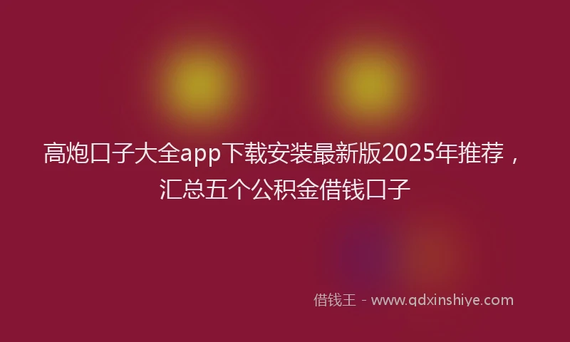 高炮口子大全app下载安装最新版2025年推荐，汇总五个公积金借钱口子