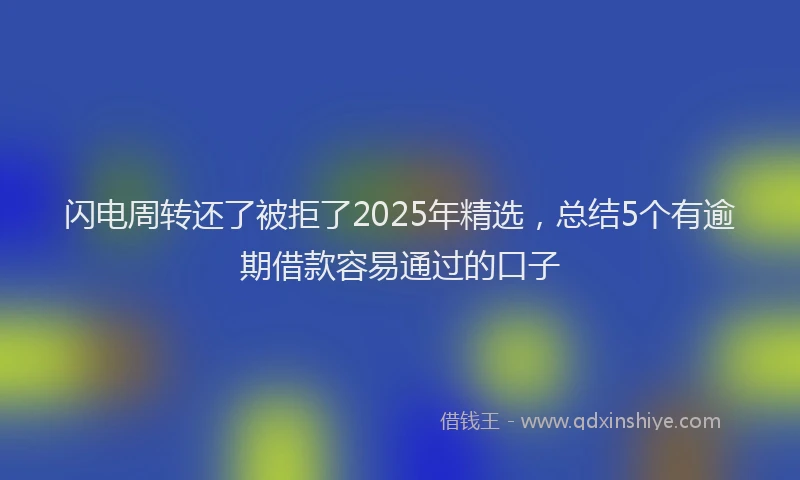 闪电周转还了被拒了2025年精选，总结5个有逾期借款容易通过的口子
