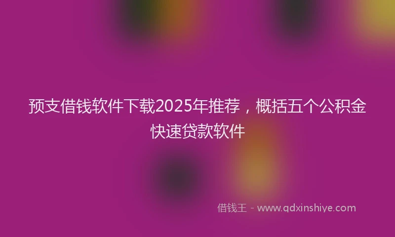 预支借钱软件下载2025年推荐，概括五个公积金快速贷款软件