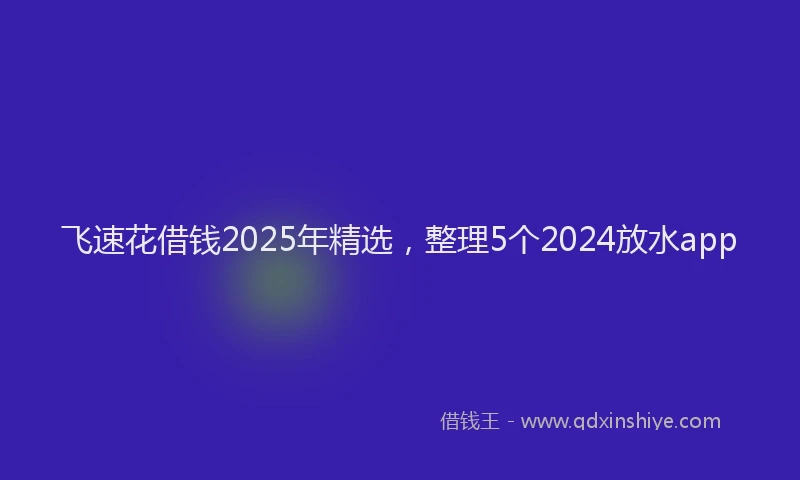 飞速花借钱2025年精选，整理5个2024放水app
