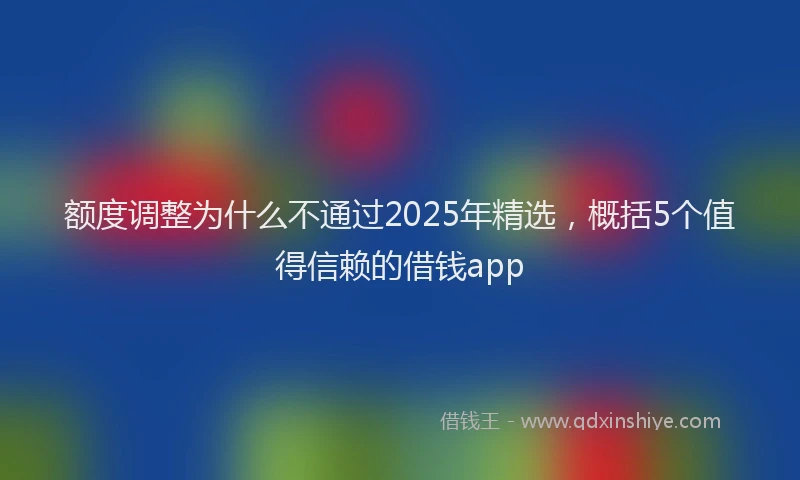 额度调整为什么不通过2025年精选，概括5个值得信赖的借钱app