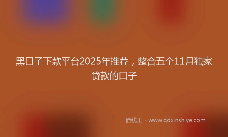 黑口子下款平台2025年推荐，整合五个11月独家贷款的口子