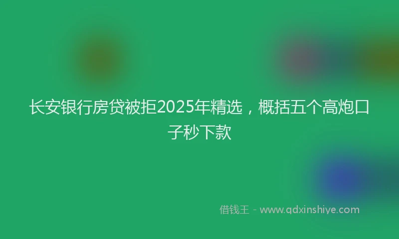 长安银行房贷被拒2025年精选，概括五个高炮口子秒下款