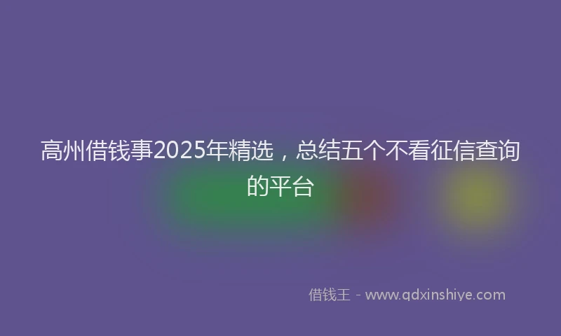 高州借钱事2025年精选，总结五个不看征信查询的平台