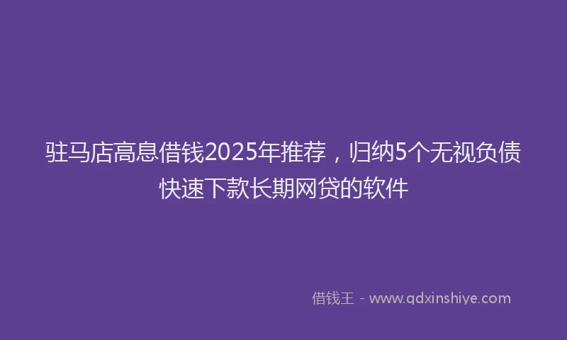 驻马店高息借钱2025年推荐，归纳5个无视负债快速下款长期网贷的软件