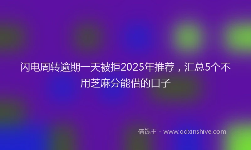 闪电周转逾期一天被拒2025年推荐，汇总5个不用芝麻分能借的口子