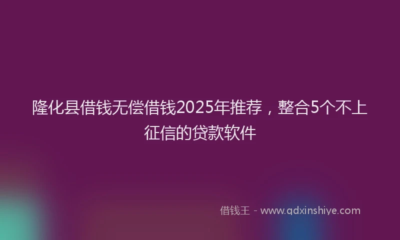 隆化县借钱无偿借钱2025年推荐，整合5个不上征信的贷款软件