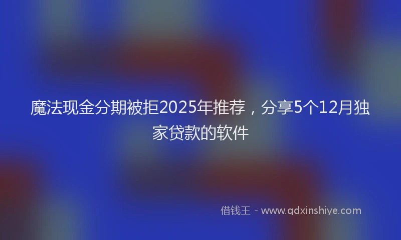 魔法现金分期被拒2025年推荐，分享5个12月独家贷款的软件