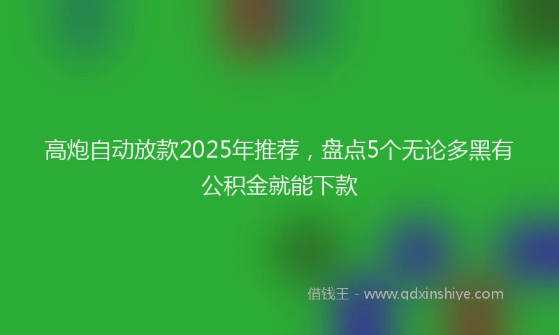 高炮自动放款2025年推荐，盘点5个无论多黑有公积金就能下款