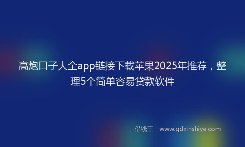 高炮口子大全app链接下载苹果2025年推荐，整理5个简单容易贷款软件