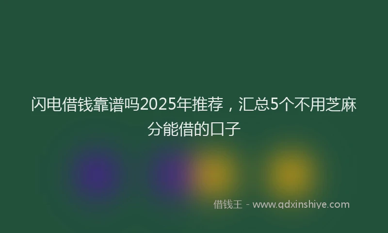 闪电借钱靠谱吗2025年推荐，汇总5个不用芝麻分能借的口子