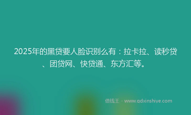 2025年的黑贷要人脸识别么有：拉卡拉、读秒贷、团贷网、快贷通、东方汇等。