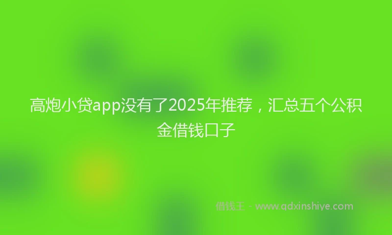 高炮小贷app没有了2025年推荐，汇总五个公积金借钱口子