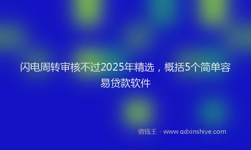 闪电周转审核不过2025年精选，概括5个简单容易贷款软件