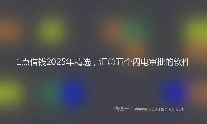 1点借钱2025年精选，汇总五个闪电审批的软件