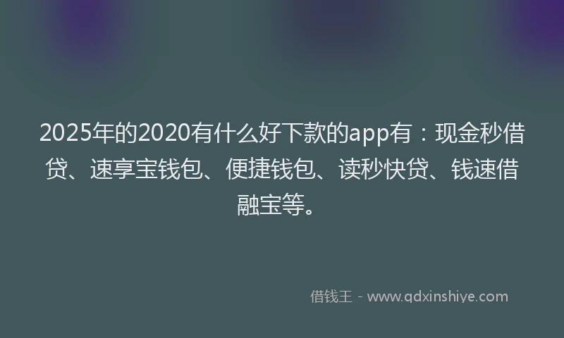 2025年的2020有什么好下款的app有：现金秒借贷、速享宝钱包、便捷钱包、读秒快贷、钱速借融宝等。