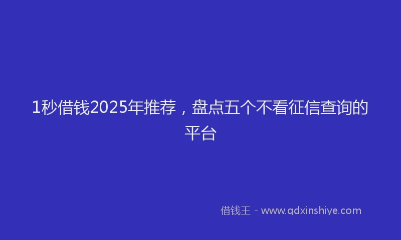 1秒借钱2025年推荐，盘点五个不看征信查询的平台