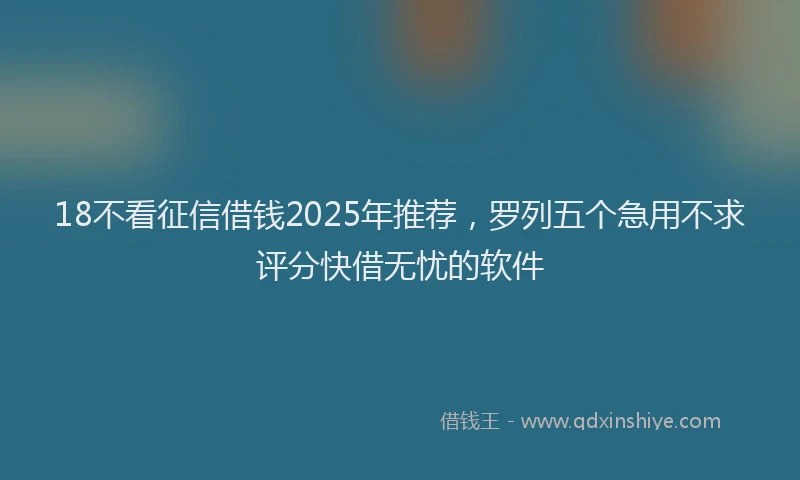 18不看征信借钱2025年推荐，罗列五个急用不求评分快借无忧的软件