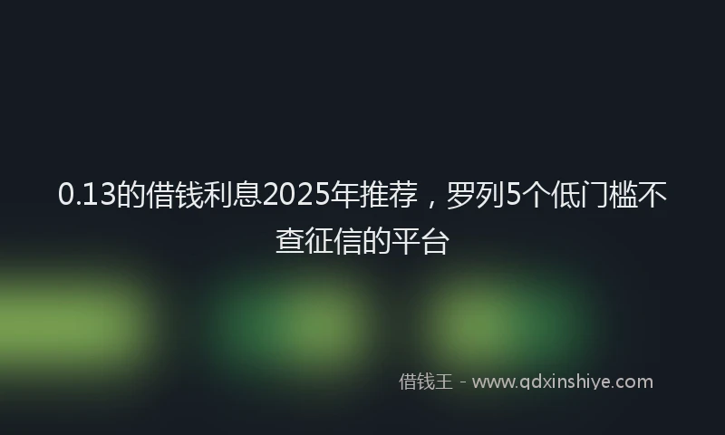 0.13的借钱利息2025年推荐，罗列5个低门槛不查征信的平台
