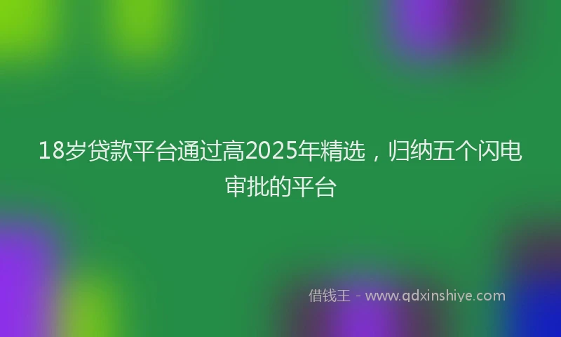 18岁贷款平台通过高2025年精选，归纳五个闪电审批的平台