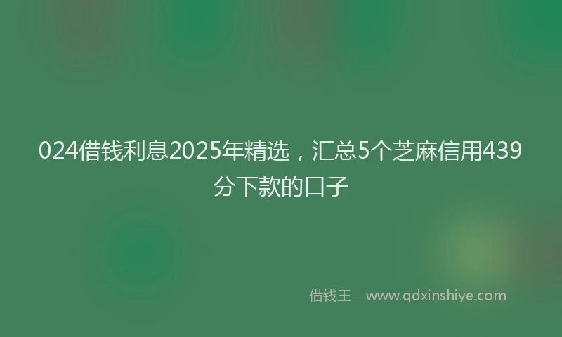024借钱利息2025年精选，汇总5个芝麻信用439分下款的口子